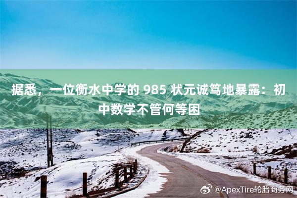 据悉,一位衡水中学的 985 状元诚笃地暴露:初中数学不管何等困