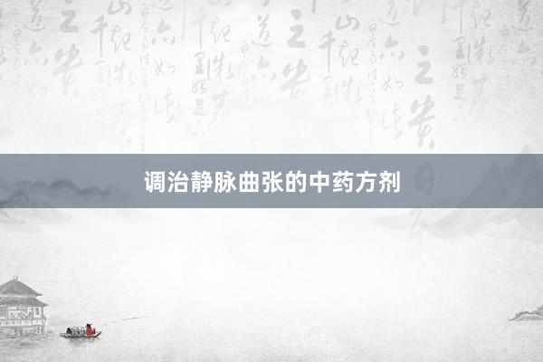 调治静脉曲张的中药方剂